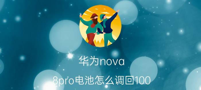 华为nova 8pro电池怎么调回100 nova8pro的电池容量？